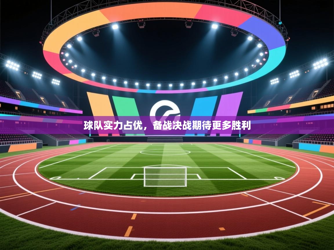 球队实力占优,备战决战期待更多胜利 第2张